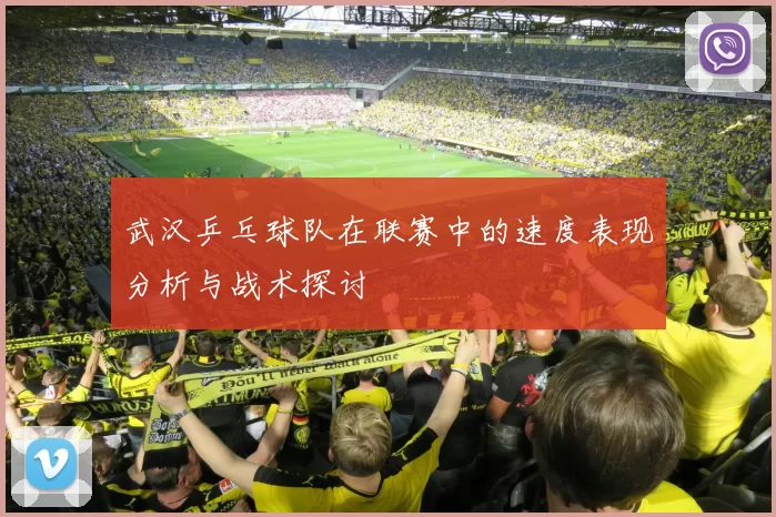 武汉乒乓球队在联赛中的速度表现分析与战术探讨