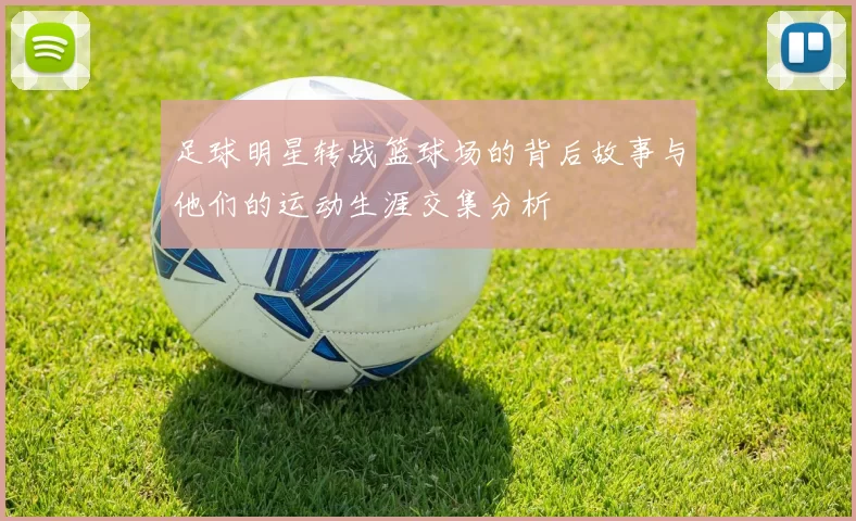 足球明星转战篮球场的背后故事与他们的运动生涯交集分析