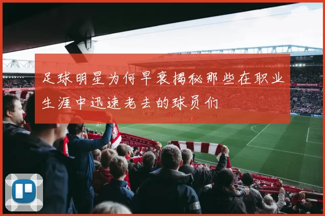 足球明星为何早衰揭秘那些在职业生涯中迅速老去的球员们