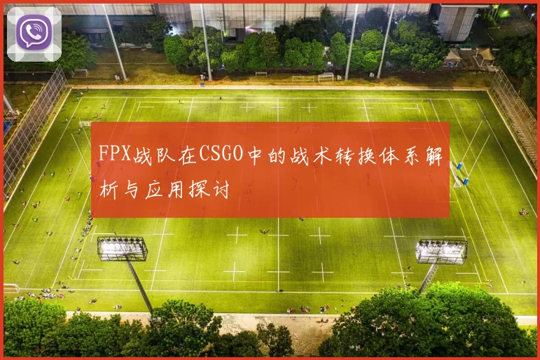 FPX战队在CSGO中的战术转换体系解析与应用探讨