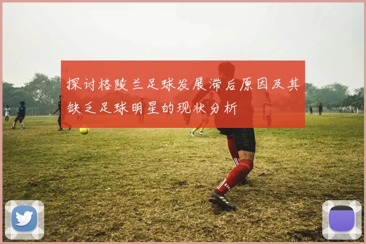 探讨格陵兰足球发展滞后原因及其缺乏足球明星的现状分析