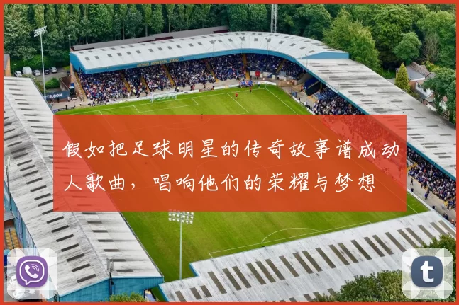 假如把足球明星的传奇故事谱成动人歌曲，唱响他们的荣耀与梦想