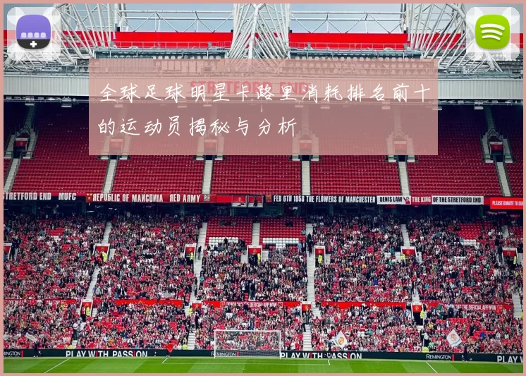 全球足球明星卡路里消耗排名前十的运动员揭秘与分析
