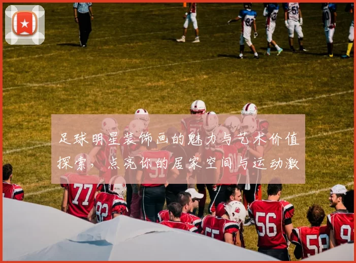 足球明星装饰画的魅力与艺术价值探索，点亮你的居家空间与运动激情