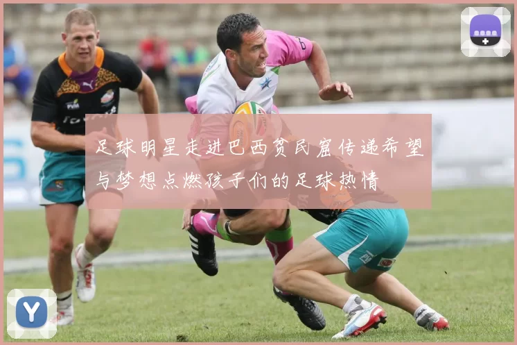 足球明星走进巴西贫民窟传递希望与梦想点燃孩子们的足球热情