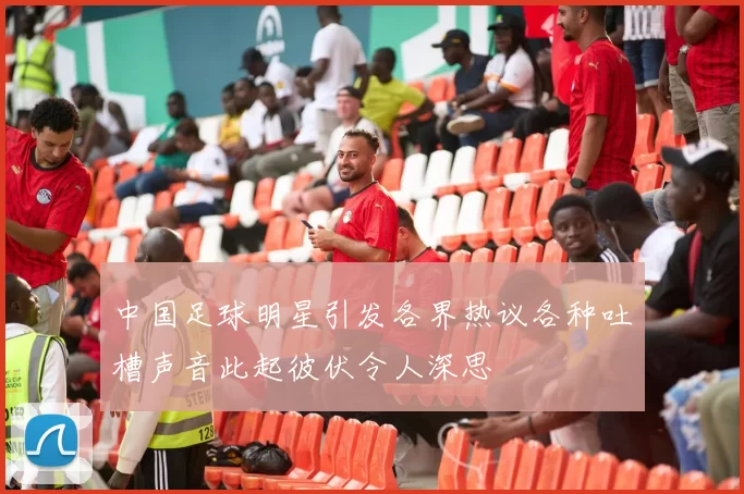 中国足球明星引发各界热议各种吐槽声音此起彼伏令人深思