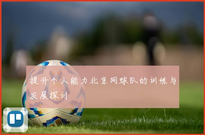 提升个人能力北京网球队的训练与发展探讨