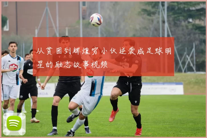 从贫困到辉煌穷小伙逆袭成足球明星的励志故事视频