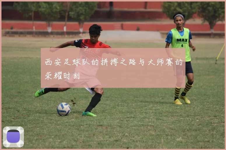 西安足球队的拼搏之路与大师赛的荣耀时刻