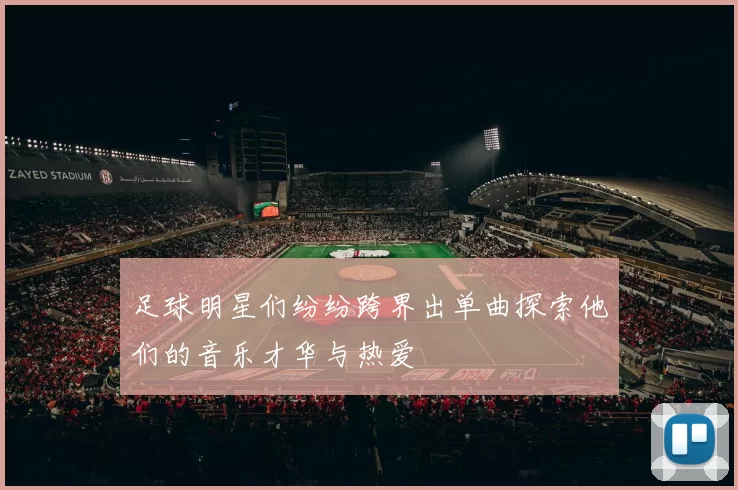足球明星们纷纷跨界出单曲探索他们的音乐才华与热爱