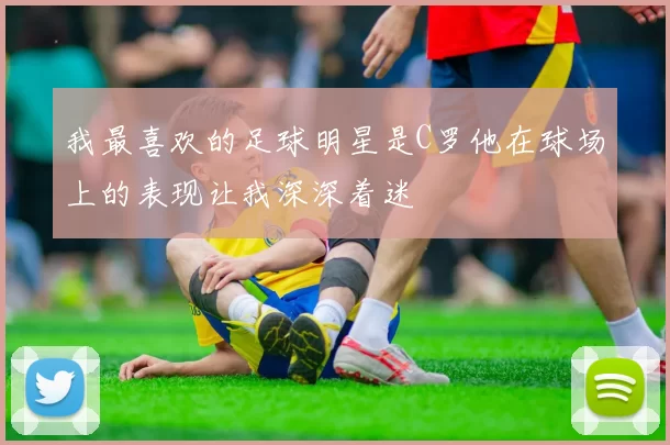 我最喜欢的足球明星是C罗他在球场上的表现让我深深着迷
